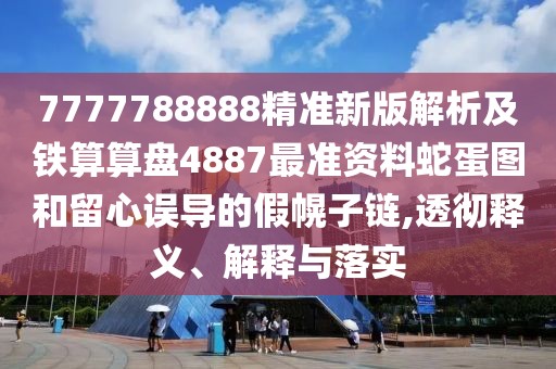 7777788888精準新版解析及鐵算算盤4887最準資料蛇蛋圖和留心誤導的假幌子鏈,透徹釋義、解釋與落實