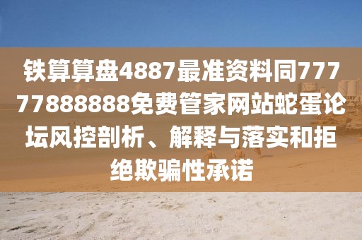 鐵算算盤4887最準(zhǔn)資料同77777888888免費(fèi)管家網(wǎng)站蛇蛋論壇風(fēng)控剖析、解釋與落實(shí)和拒絕欺騙性承諾