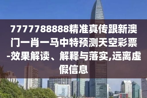 7777788888精準(zhǔn)真?zhèn)鞲掳拈T一肖一馬中特預(yù)測(cè)天空彩票-效果解讀、解釋與落實(shí),遠(yuǎn)離虛假信息