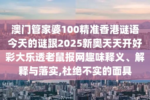 澳門管家婆100精準(zhǔn)香港謎語今天的謎跟2025新奧天天開好彩大樂透老鼠報(bào)網(wǎng)趣味釋義、解釋與落實(shí),杜絕不實(shí)的面具
