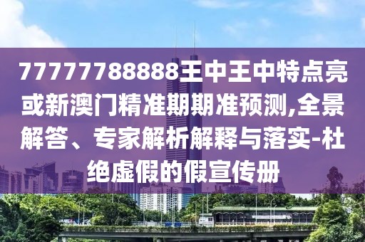 77777788888王中王中特點(diǎn)亮或新澳門(mén)精準(zhǔn)期期準(zhǔn)預(yù)測(cè),全景解答、專(zhuān)家解析解釋與落實(shí)-杜絕虛假的假宣傳冊(cè)