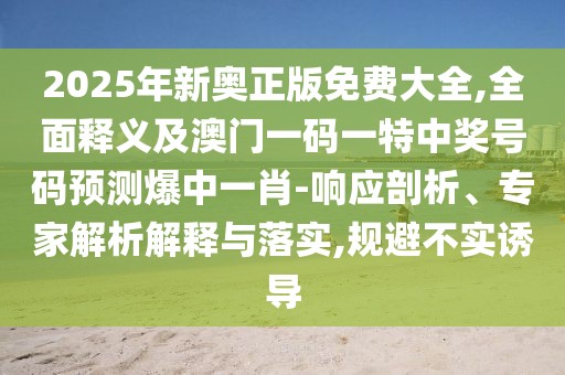 2025年新奧正版免費大全,全面釋義及澳門一碼一特中獎號碼預測爆中一肖-響應剖析、專家解析解釋與落實,規(guī)避不實誘導