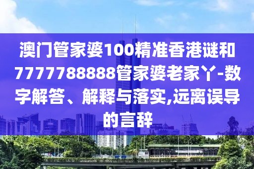 澳門管家婆100精準(zhǔn)香港謎和7777788888管家婆老家丫-數(shù)字解答、解釋與落實(shí),遠(yuǎn)離誤導(dǎo)的言辭