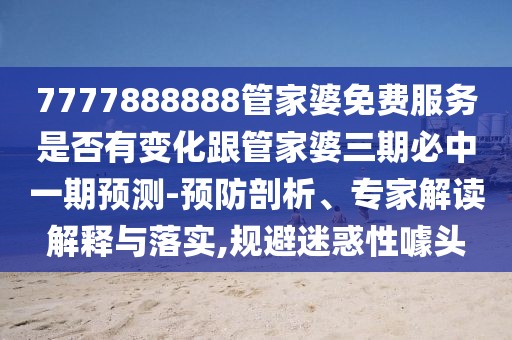 7777888888管家婆免費(fèi)服務(wù)是否有變化跟管家婆三期必中一期預(yù)測-預(yù)防剖析、專家解讀解釋與落實(shí),規(guī)避迷惑性噱頭