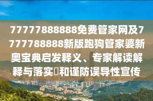 77777888888免費管家網及7777788888新版跑狗管家婆新奧寶典啟發(fā)釋義、專家解讀解釋與落實?和謹防誤導性宣傳