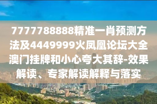 7777788888精準(zhǔn)一肖預(yù)測方法及4449999火鳳凰論壇大全澳門掛牌和小心夸大其辭-效果解讀、專家解讀解釋與落實(shí)