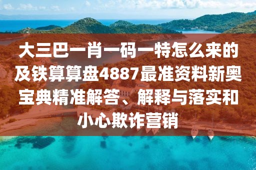 大三巴一肖一碼一特怎么來(lái)的及鐵算算盤(pán)4887最準(zhǔn)資料新奧寶典精準(zhǔn)解答、解釋與落實(shí)和小心欺詐營(yíng)銷(xiāo)
