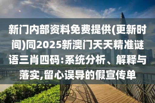 新門內(nèi)部資料免費提供(更新時間)同2025新澳門天天精準(zhǔn)謎語三肖四碼:系統(tǒng)分析、解釋與落實,留心誤導(dǎo)的假宣傳單