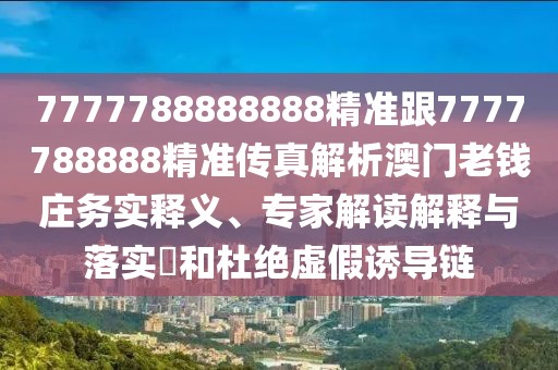 7777788888888精準(zhǔn)跟7777788888精準(zhǔn)傳真解析澳門(mén)老錢(qián)莊務(wù)實(shí)釋義、專家解讀解釋與落實(shí)?和杜絕虛假誘導(dǎo)鏈