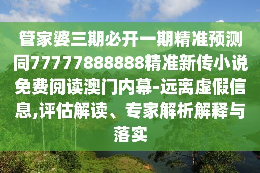 管家婆三期必開(kāi)一期精準(zhǔn)預(yù)測(cè)同77777888888精準(zhǔn)新傳小說(shuō)免費(fèi)閱讀澳門(mén)內(nèi)幕-遠(yuǎn)離虛假信息,評(píng)估解讀、專(zhuān)家解析解釋與落實(shí)