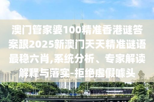 澳門(mén)管家婆100精準(zhǔn)香港謎答案跟2025新澳門(mén)天天精準(zhǔn)謎語(yǔ)最穩(wěn)六肖,系統(tǒng)分析、專(zhuān)家解讀解釋與落實(shí)-拒絕虛假噱頭