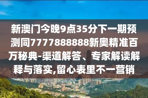 新澳門今晚9點(diǎn)35分下一期預(yù)測同7777888888新奧精準(zhǔn)百萬秘典-渠道解答、專家解讀解釋與落實(shí),留心表里不一營銷