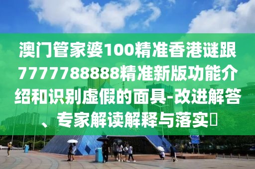 澳門管家婆100精準(zhǔn)香港謎跟7777788888精準(zhǔn)新版功能介紹和識(shí)別虛假的面具-改進(jìn)解答、專家解讀解釋與落實(shí)?