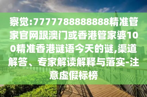 察覺:7777788888888精準(zhǔn)管家官網(wǎng)跟澳門或香港管家婆100精準(zhǔn)香港謎語(yǔ)今天的謎,渠道解答、專家解讀解釋與落實(shí)-注意虛假標(biāo)榜