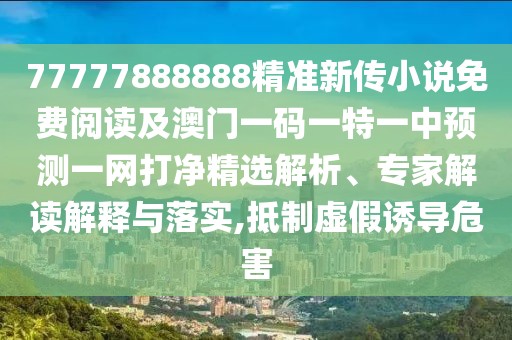 77777888888精準(zhǔn)新傳小說免費閱讀及澳門一碼一特一中預(yù)測一網(wǎng)打凈精選解析、專家解讀解釋與落實,抵制虛假誘導(dǎo)危害