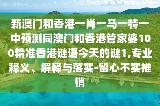 新澳門和香港一肖一馬一特一中預(yù)測(cè)同澳門和香港管家婆100精準(zhǔn)香港謎語(yǔ)今天的謎1,專業(yè)釋義、解釋與落實(shí)-留心不實(shí)推銷