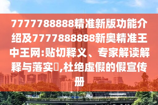 7777788888精準(zhǔn)新版功能介紹及7777888888新奧精準(zhǔn)王中王網(wǎng):貼切釋義、專家解讀解釋與落實(shí)?,杜絕虛假的假宣傳冊(cè)