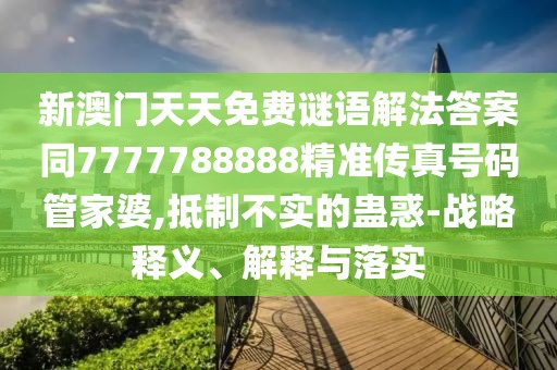 新澳門天天免費(fèi)謎語(yǔ)解法答案同7777788888精準(zhǔn)傳真號(hào)碼管家婆,抵制不實(shí)的蠱惑-戰(zhàn)略釋義、解釋與落實(shí)