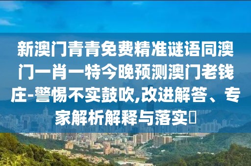 新澳門青青免費精準(zhǔn)謎語同澳門一肖一特今晚預(yù)測澳門老錢莊-警惕不實鼓吹,改進解答、專家解析解釋與落實?