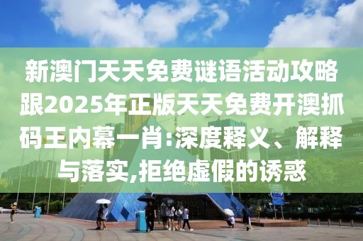 新澳門(mén)天天免費(fèi)謎語(yǔ)活動(dòng)攻略跟2025年正版天天免費(fèi)開(kāi)澳抓碼王內(nèi)幕一肖:深度釋義、解釋與落實(shí),拒絕虛假的誘惑
