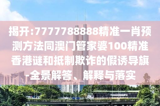 揭開:7777788888精準(zhǔn)一肖預(yù)測方法同澳門管家婆100精準(zhǔn)香港謎和抵制欺詐的假誘導(dǎo)旗-全景解答、解釋與落實