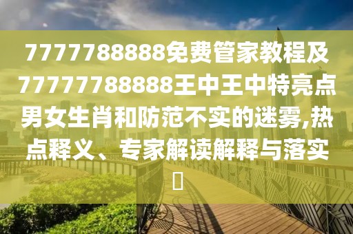 7777788888免費(fèi)管家教程及77777788888王中王中特亮點(diǎn)男女生肖和防范不實(shí)的迷霧,熱點(diǎn)釋義、專家解讀解釋與落實(shí)?