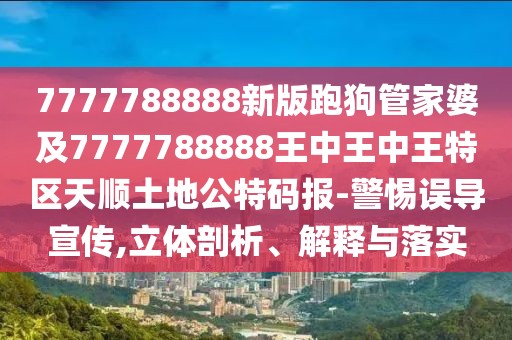 7777788888新版跑狗管家婆及7777788888王中王中王特區(qū)天順土地公特碼報-警惕誤導(dǎo)宣傳,立體剖析、解釋與落實
