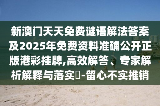 新澳門天天免費(fèi)謎語解法答案及2025年免費(fèi)資料準(zhǔn)確公開正版港彩掛牌,高效解答、專家解析解釋與落實(shí)?-留心不實(shí)推銷