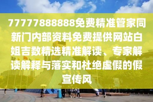 77777888888免費精準管家同新門內部資料免費提供網站白姐吉數精選精準解讀、專家解讀解釋與落實和杜絕虛假的假宣傳風