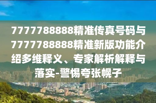 7777788888精準傳真號碼與7777788888精準新版功能介紹多維釋義、專家解析解釋與落實-警惕夸張幌子