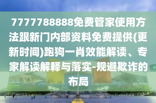 7777788888免費(fèi)管家使用方法跟新門內(nèi)部資料免費(fèi)提供(更新時(shí)間)跑狗一肖效能解讀、專家解讀解釋與落實(shí)-規(guī)避欺詐的布局