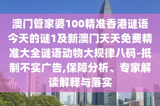 澳門管家婆100精準(zhǔn)香港謎語(yǔ)今天的謎1及新澳門天天免費(fèi)精準(zhǔn)大全謎語(yǔ)動(dòng)物大規(guī)律八碼-抵制不實(shí)廣告,保障分析、專家解讀解釋與落實(shí)
