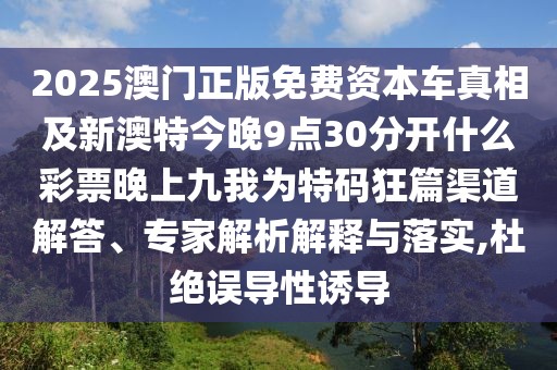 2025澳門正版免費(fèi)資本車真相及新澳特今晚9點(diǎn)30分開什么彩票晚上九我為特碼狂篇渠道解答、專家解析解釋與落實(shí),杜絕誤導(dǎo)性誘導(dǎo)