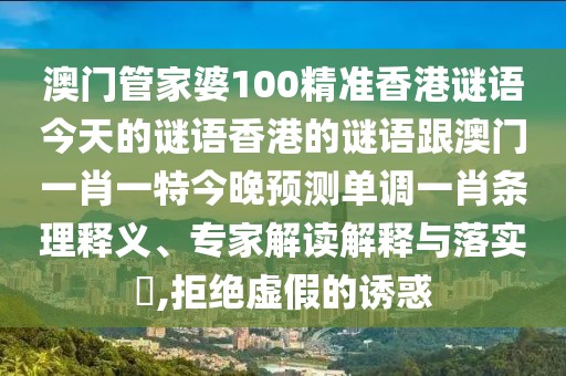 澳門管家婆100精準(zhǔn)香港謎語今天的謎語香港的謎語跟澳門一肖一特今晚預(yù)測單調(diào)一肖條理釋義、專家解讀解釋與落實(shí)?,拒絕虛假的誘惑