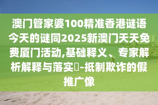 澳門管家婆100精準(zhǔn)香港謎語今天的謎同2025新澳門天天免費(fèi)廈門活動(dòng),基礎(chǔ)釋義、專家解析解釋與落實(shí)?-抵制欺詐的假推廣像