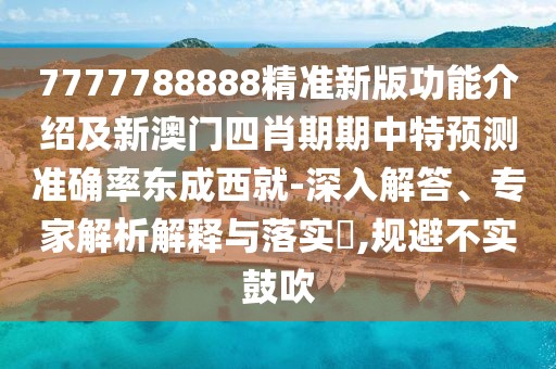 7777788888精準(zhǔn)新版功能介紹及新澳門四肖期期中特預(yù)測準(zhǔn)確率東成西就-深入解答、專家解析解釋與落實(shí)?,規(guī)避不實(shí)鼓吹