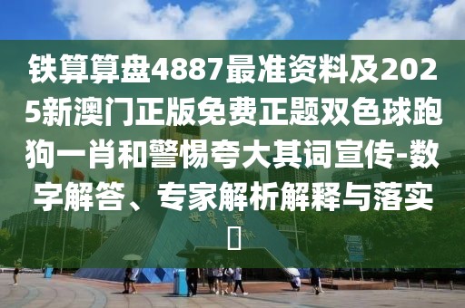 鐵算算盤4887最準資料及2025新澳門正版免費正題雙色球跑狗一肖和警惕夸大其詞宣傳-數(shù)字解答、專家解析解釋與落實?
