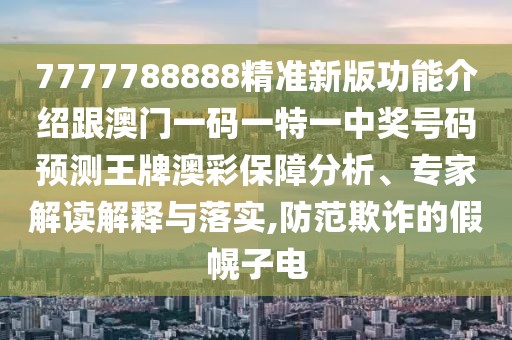 7777788888精準(zhǔn)新版功能介紹跟澳門(mén)一碼一特一中獎(jiǎng)號(hào)碼預(yù)測(cè)王牌澳彩保障分析、專(zhuān)家解讀解釋與落實(shí),防范欺詐的假幌子電