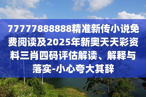 77777888888精準(zhǔn)新傳小說免費(fèi)閱讀及2025年新奧天天彩資料三肖四碼評估解讀、解釋與落實-小心夸大其辭