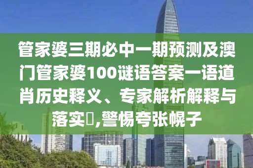 管家婆三期必中一期預(yù)測及澳門管家婆100謎語答案一語道肖歷史釋義、專家解析解釋與落實(shí)?,警惕夸張幌子