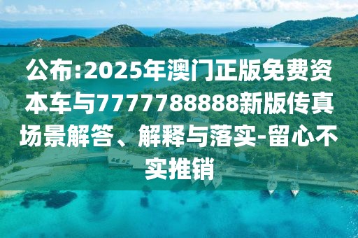 公布:2025年澳門正版免費(fèi)資本車與7777788888新版?zhèn)髡鎴?chǎng)景解答、解釋與落實(shí)-留心不實(shí)推銷