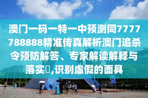 澳門一碼一特一中預(yù)測(cè)同7777788888精準(zhǔn)傳真解析澳門追殺令預(yù)防解答、專家解讀解釋與落實(shí)?,識(shí)別虛假的面具