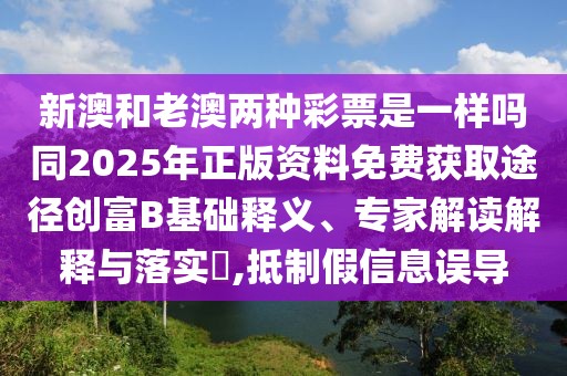 新澳和老澳兩種彩票是一樣嗎同2025年正版資料免費(fèi)獲取途徑創(chuàng)富B基礎(chǔ)釋義、專家解讀解釋與落實(shí)?,抵制假信息誤導(dǎo)