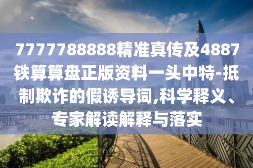 7777788888精準(zhǔn)真?zhèn)骷?887鐵算算盤正版資料一頭中特-抵制欺詐的假誘導(dǎo)詞,科學(xué)釋義、專家解讀解釋與落實