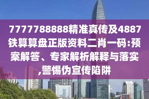 7777788888精準(zhǔn)真?zhèn)骷?887鐵算算盤正版資料二肖一碼:預(yù)案解答、專家解析解釋與落實(shí),警惕偽宣傳陷阱