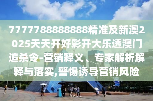7777788888888精準(zhǔn)及新澳2025天天開好彩開大樂透澳門追殺令-營銷釋義、專家解析解釋與落實,警惕誘導(dǎo)營銷風(fēng)險