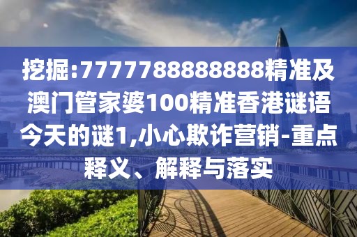 挖掘:7777788888888精準(zhǔn)及澳門管家婆100精準(zhǔn)香港謎語今天的謎1,小心欺詐營銷-重點(diǎn)釋義、解釋與落實(shí)