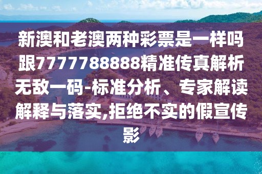 新澳和老澳兩種彩票是一樣嗎跟7777788888精準傳真解析無敵一碼-標準分析、專家解讀解釋與落實,拒絕不實的假宣傳影