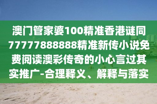 澳門管家婆100精準(zhǔn)香港謎同77777888888精準(zhǔn)新傳小說免費(fèi)閱讀澳彩傳奇的小心言過其實(shí)推廣-合理釋義、解釋與落實(shí)