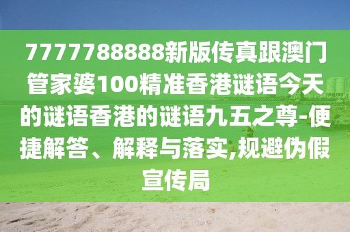 7777788888新版?zhèn)髡娓拈T管家婆100精準香港謎語今天的謎語香港的謎語九五之尊-便捷解答、解釋與落實,規(guī)避偽假宣傳局